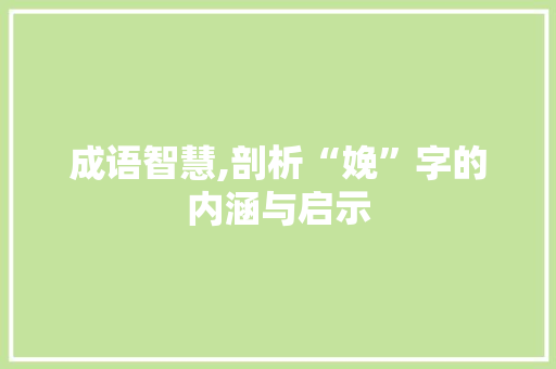 成语智慧,剖析“娩”字的内涵与启示