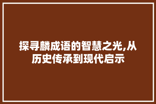 探寻麟成语的智慧之光,从历史传承到现代启示