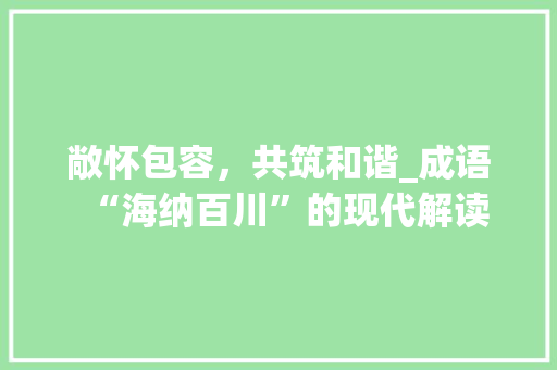 敞怀包容，共筑和谐_成语“海纳百川”的现代解读