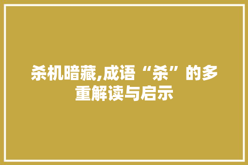 杀机暗藏,成语“杀”的多重解读与启示