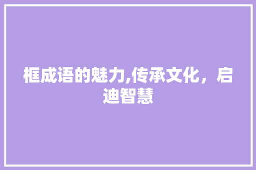 框成语的魅力,传承文化，启迪智慧