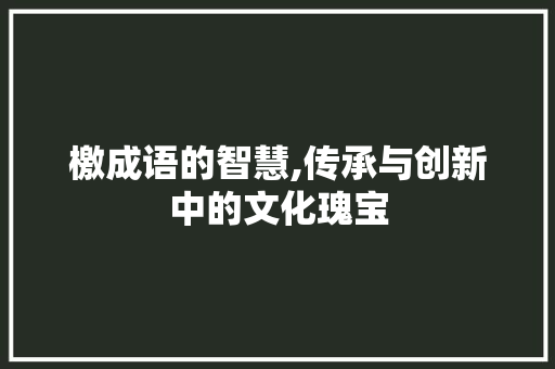 檄成语的智慧,传承与创新中的文化瑰宝