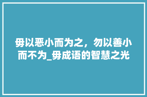 毋以恶小而为之，勿以善小而不为_毋成语的智慧之光