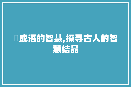 湉成语的智慧,探寻古人的智慧结晶