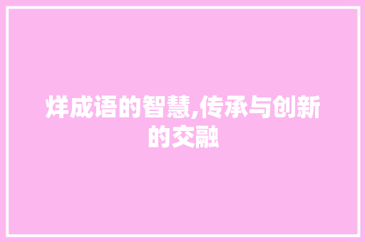 烊成语的智慧,传承与创新的交融