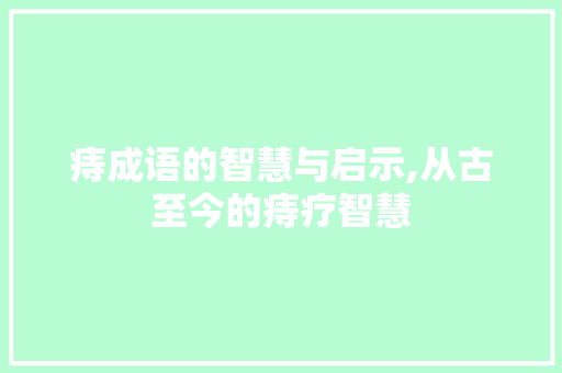 痔成语的智慧与启示,从古至今的痔疗智慧