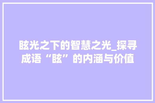 眩光之下的智慧之光_探寻成语“眩”的内涵与价值