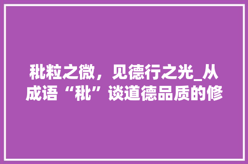 秕粒之微，见德行之光_从成语“秕”谈道德品质的修养