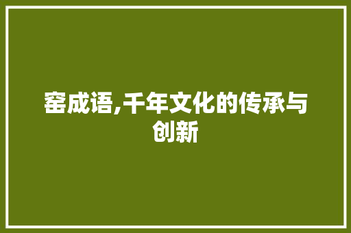 窑成语,千年文化的传承与创新