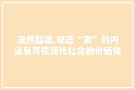 肃然起敬,成语“肃”的内涵及其在现代社会的价值体现