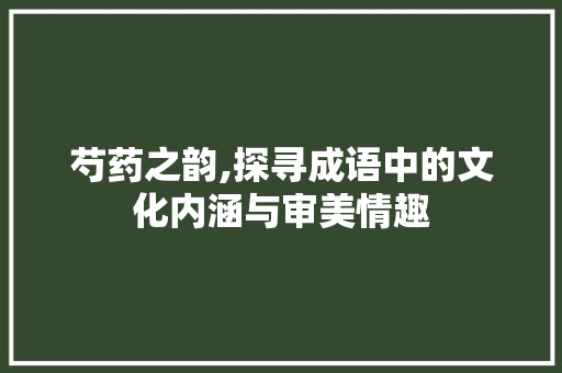 芍药之韵,探寻成语中的文化内涵与审美情趣