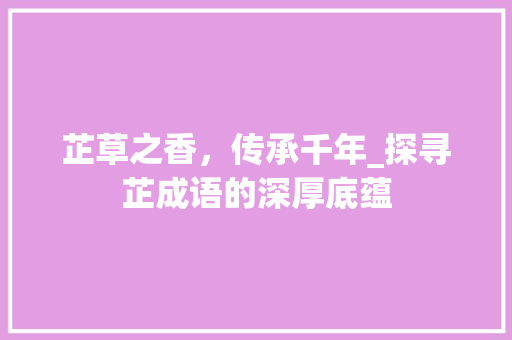 芷草之香，传承千年_探寻芷成语的深厚底蕴