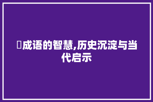 螥成语的智慧,历史沉淀与当代启示
