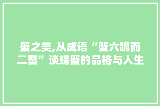 蟹之美,从成语“蟹六跪而二螯”谈螃蟹的品格与人生哲理