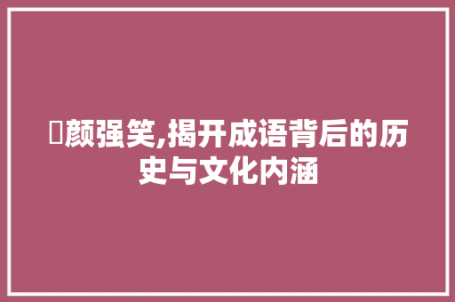 觍颜强笑,揭开成语背后的历史与文化内涵