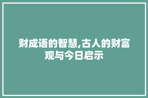 财成语的智慧,古人的财富观与今日启示