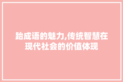 跆成语的魅力,传统智慧在现代社会的价值体现