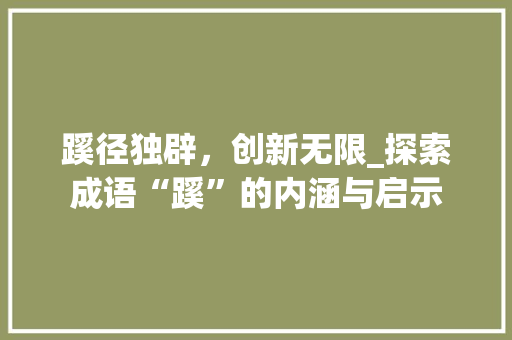 蹊径独辟，创新无限_探索成语“蹊”的内涵与启示