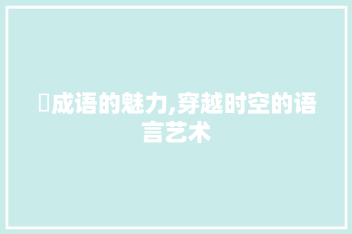 迀成语的魅力,穿越时空的语言艺术