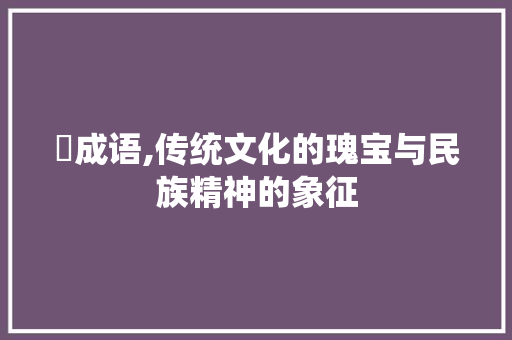邉成语,传统文化的瑰宝与民族精神的象征