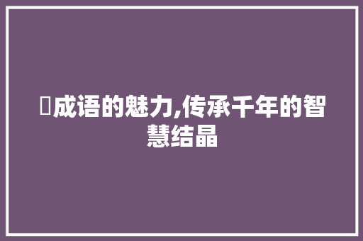 餓成语的魅力,传承千年的智慧结晶