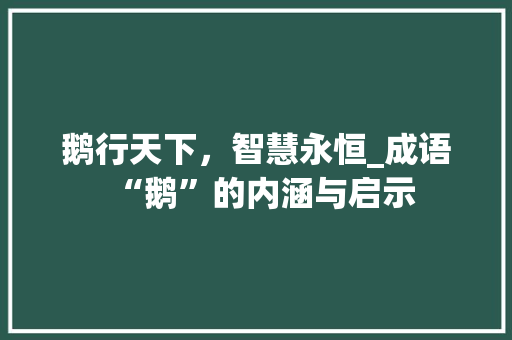 鹅行天下，智慧永恒_成语“鹅”的内涵与启示