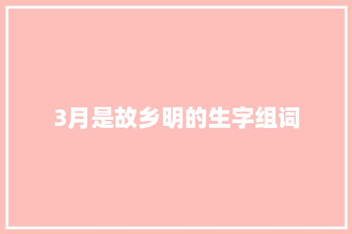 3月是故乡明的生字组词