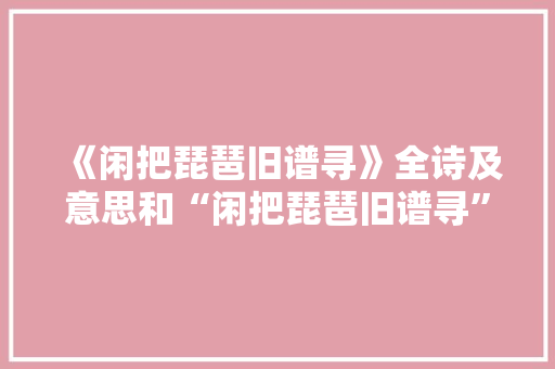 《闲把琵琶旧谱寻》全诗及意思和“闲把琵琶旧谱寻”的拼音注释 诗词鉴赏