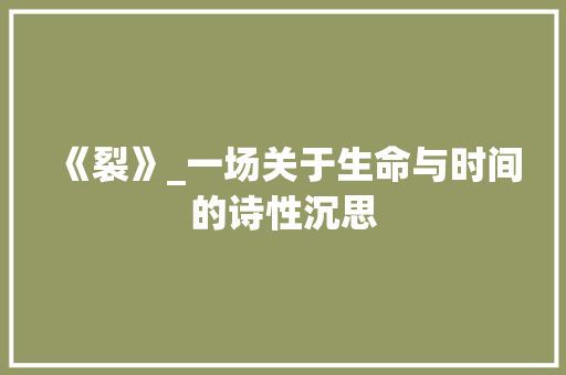 《裂》_一场关于生命与时间的诗性沉思