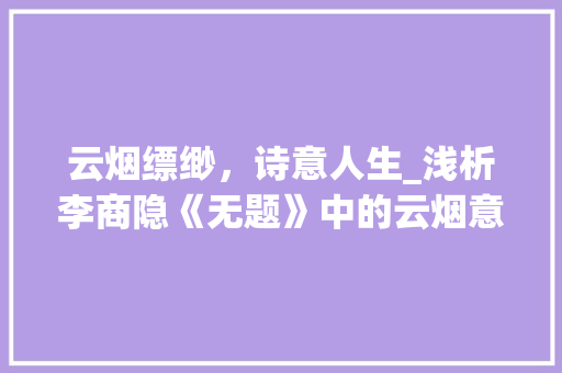 云烟缥缈，诗意人生_浅析李商隐《无题》中的云烟意象