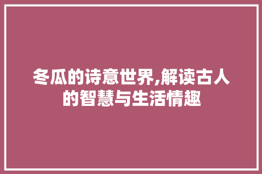 冬瓜的诗意世界,解读古人的智慧与生活情趣