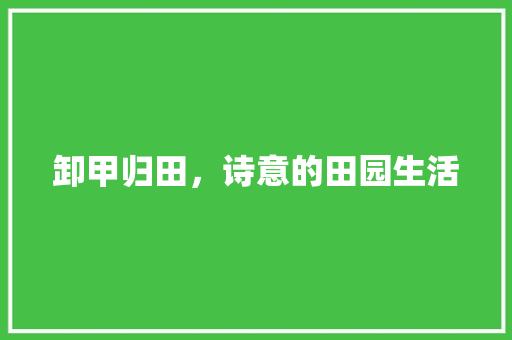 卸甲归田，诗意的田园生活