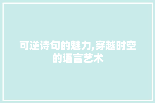 可逆诗句的魅力,穿越时空的语言艺术