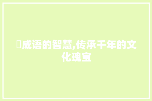 娐成语的智慧,传承千年的文化瑰宝