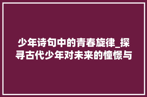 少年诗句中的青春旋律_探寻古代少年对未来的憧憬与期许