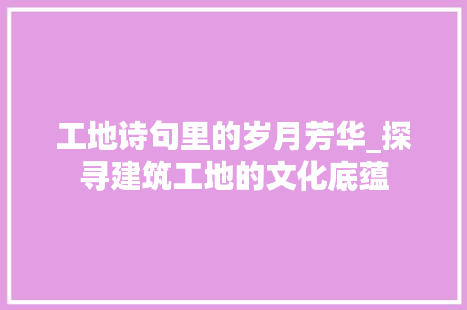工地诗句里的岁月芳华_探寻建筑工地的文化底蕴