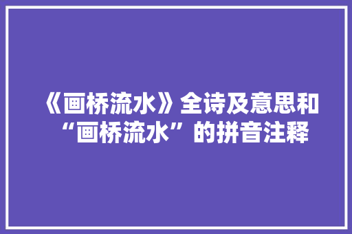 《画桥流水》全诗及意思和“画桥流水”的拼音注释