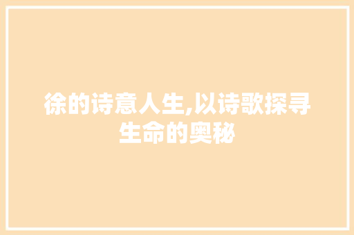 徐的诗意人生,以诗歌探寻生命的奥秘