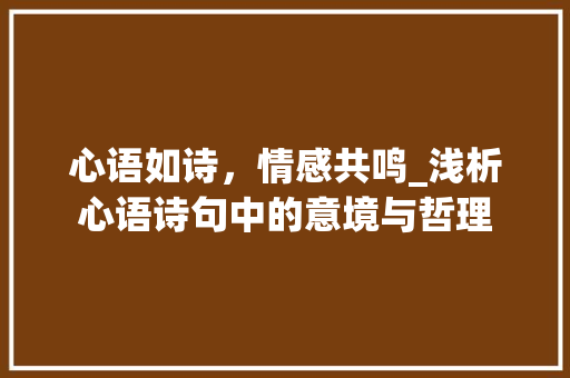 心语如诗，情感共鸣_浅析心语诗句中的意境与哲理
