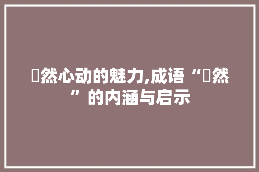 惏然心动的魅力,成语“惏然”的内涵与启示