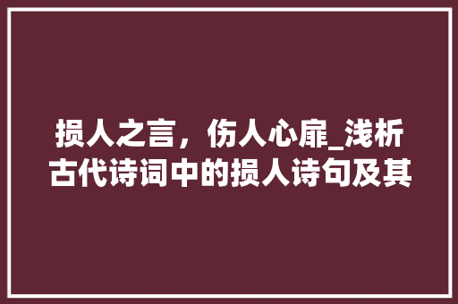 损人之言，伤人心扉_浅析古代诗词中的损人诗句及其影响