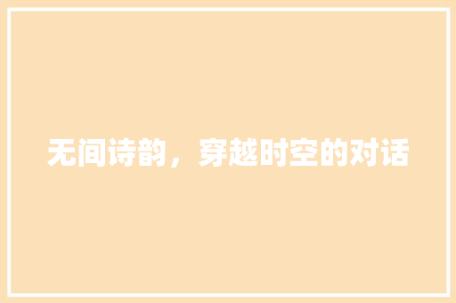 无间诗韵，穿越时空的对话