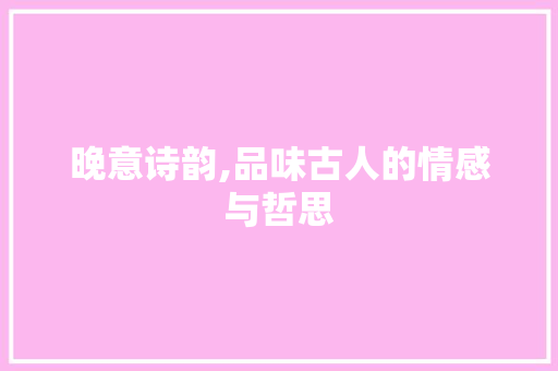晚意诗韵,品味古人的情感与哲思