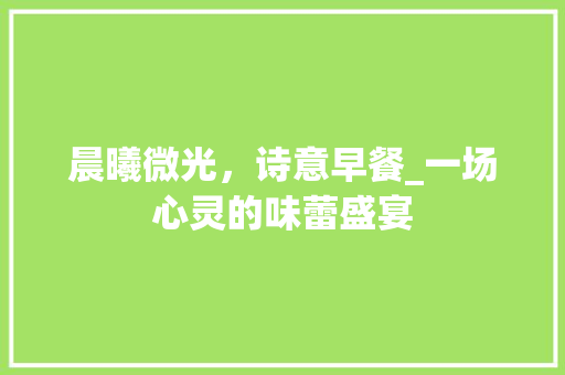 晨曦微光，诗意早餐_一场心灵的味蕾盛宴