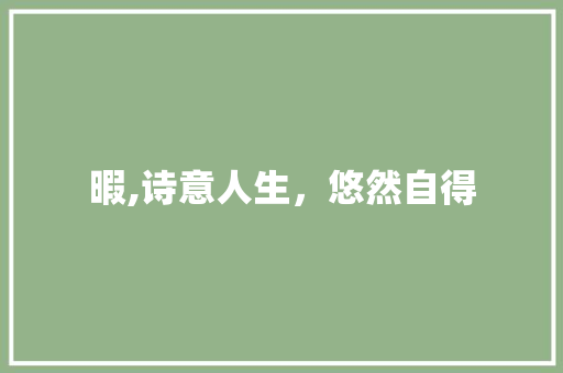 暇,诗意人生，悠然自得