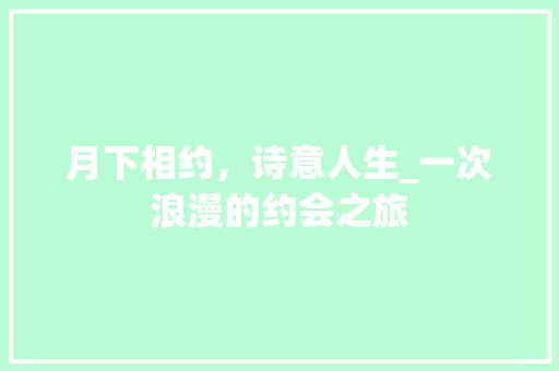 月下相约，诗意人生_一次浪漫的约会之旅