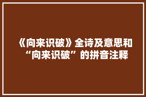 《向来识破》全诗及意思和“向来识破”的拼音注释