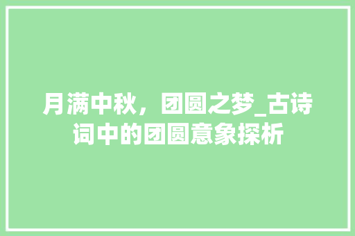 月满中秋，团圆之梦_古诗词中的团圆意象探析