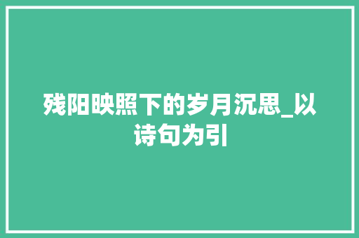 残阳映照下的岁月沉思_以诗句为引
