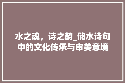 水之魂，诗之韵_储水诗句中的文化传承与审美意境